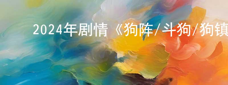 薄建奎的动漫综艺大全,2024年剧情《狗阵/斗狗/狗镇》HD国语中英双字迅雷下载_电影天堂